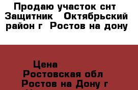 Продаю участок снт “Защитник“  Октябрьский район г. Ростов на дону. › Цена ­ 900 000 - Ростовская обл., Ростов-на-Дону г. Недвижимость » Земельные участки продажа   . Ростовская обл.,Ростов-на-Дону г.